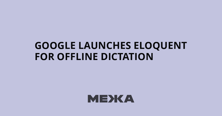 Google launches Eloquent for offline dictation